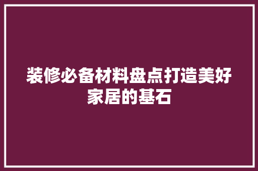装修必备材料盘点打造美好家居的基石