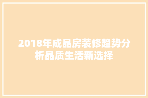 2018年成品房装修趋势分析品质生活新选择