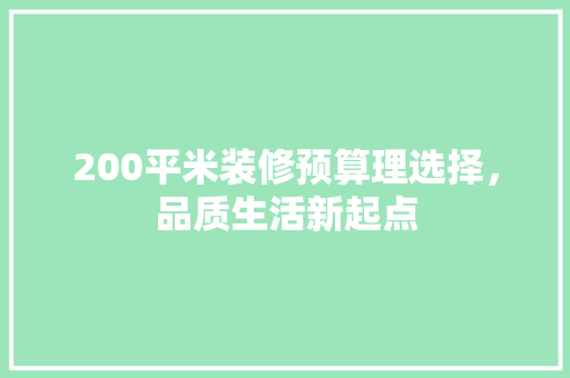 200平米装修预算理选择，品质生活新起点
