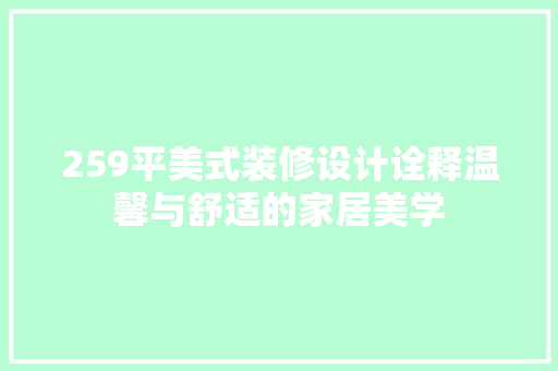 259平美式装修设计诠释温馨与舒适的家居美学