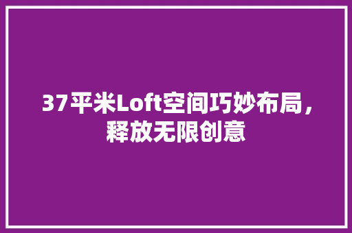 37平米Loft空间巧妙布局，释放无限创意