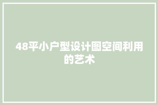 48平小户型设计图空间利用的艺术