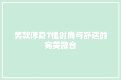 男款修身T恤时尚与舒适的完美融合