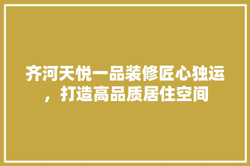 齐河天悦一品装修匠心独运，打造高品质居住空间