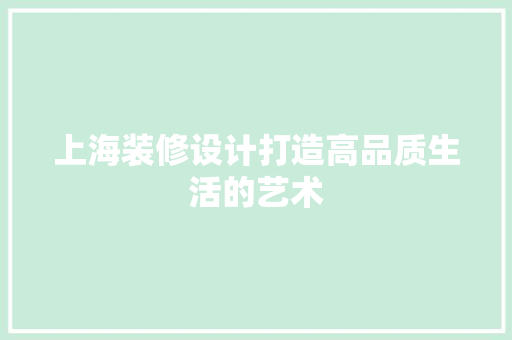 上海装修设计打造高品质生活的艺术