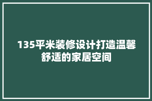 135平米装修设计打造温馨舒适的家居空间  第1张