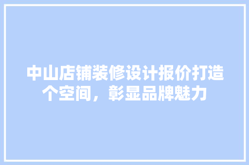中山店铺装修设计报价打造个空间，彰显品牌魅力