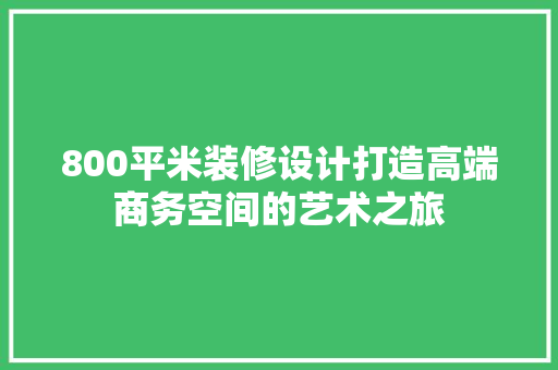 800平米装修设计打造高端商务空间的艺术之旅  第1张