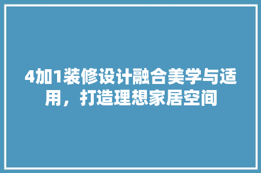 4加1装修设计融合美学与适用，打造理想家居空间