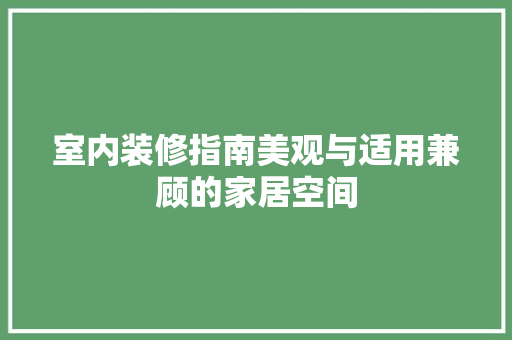 室内装修指南美观与适用兼顾的家居空间