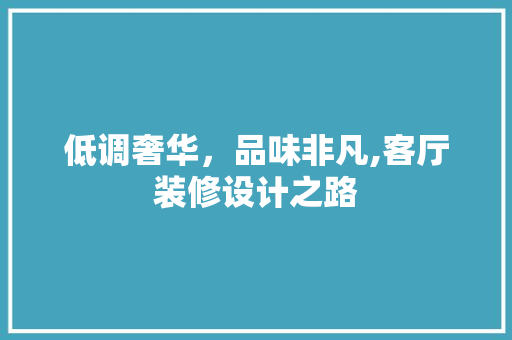 低调奢华，品味非凡,客厅装修设计之路