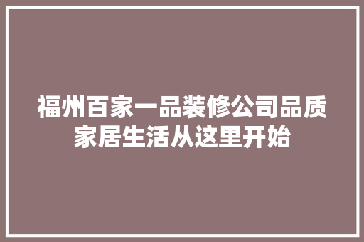 福州百家一品装修公司品质家居生活从这里开始