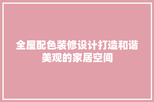全屋配色装修设计打造和谐美观的家居空间