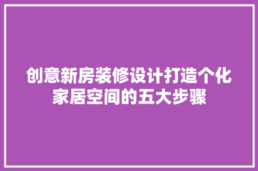 创意新房装修设计打造个化家居空间的五大步骤  第1张