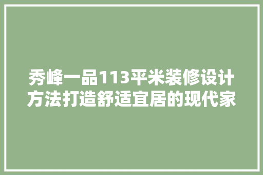 秀峰一品113平米装修设计方法打造舒适宜居的现代家居