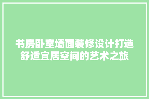 书房卧室墙面装修设计打造舒适宜居空间的艺术之旅