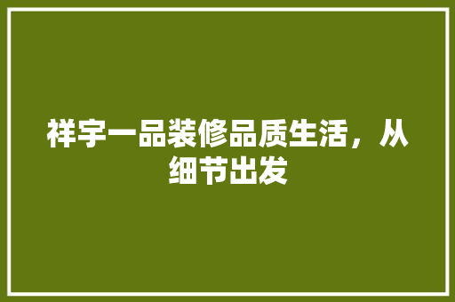 祥宇一品装修品质生活，从细节出发