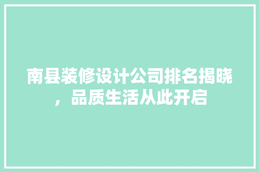 南县装修设计公司排名揭晓，品质生活从此开启