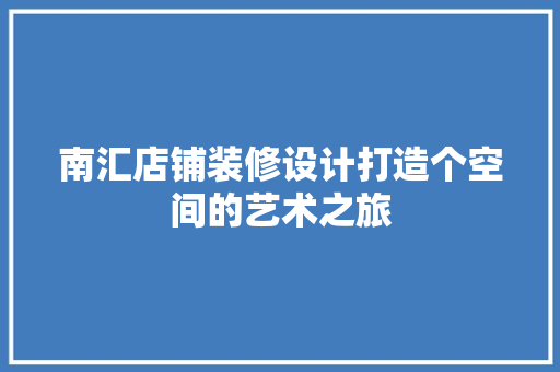 南汇店铺装修设计打造个空间的艺术之旅