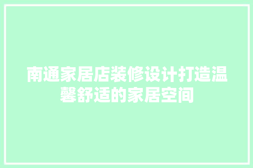南通家居店装修设计打造温馨舒适的家居空间