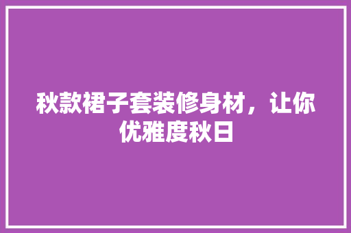 秋款裙子套装修身材，让你优雅度秋日