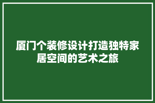 厦门个装修设计打造独特家居空间的艺术之旅  第1张