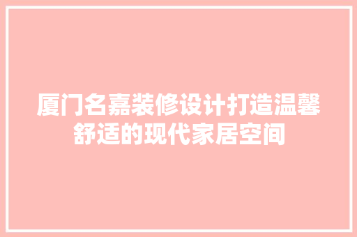 厦门名嘉装修设计打造温馨舒适的现代家居空间  第1张