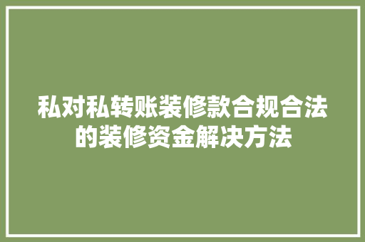 私对私转账装修款合规合法的装修资金解决方法