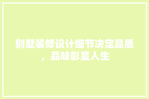 别墅装修设计细节决定品质，品味彰显人生