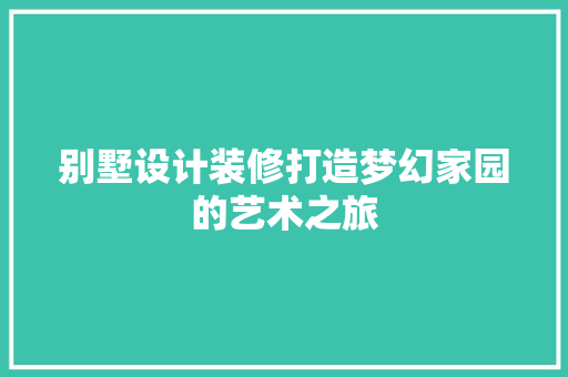 别墅设计装修打造梦幻家园的艺术之旅  第1张