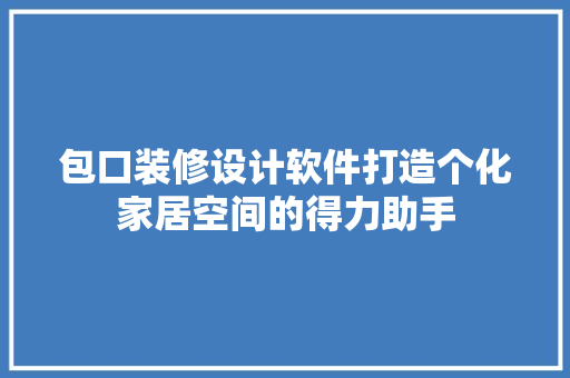 包口装修设计软件打造个化家居空间的得力助手
