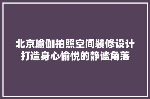 北京瑜伽拍照空间装修设计打造身心愉悦的静谧角落  第1张