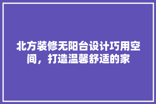 北方装修无阳台设计巧用空间，打造温馨舒适的家  第1张