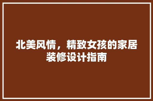 北美风情，精致女孩的家居装修设计指南