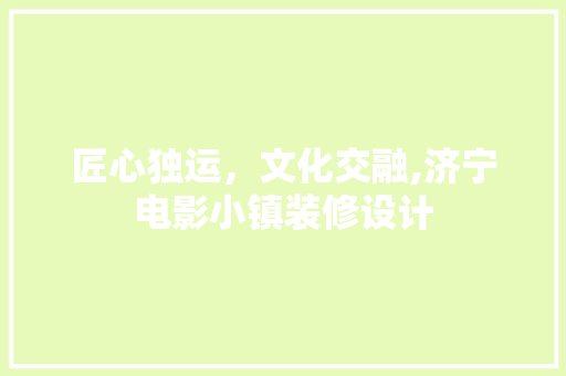 匠心独运，文化交融,济宁电影小镇装修设计  第1张