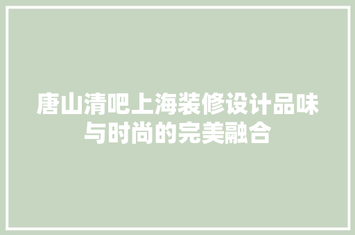唐山清吧上海装修设计品味与时尚的完美融合