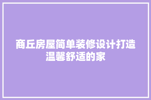 商丘房屋简单装修设计打造温馨舒适的家
