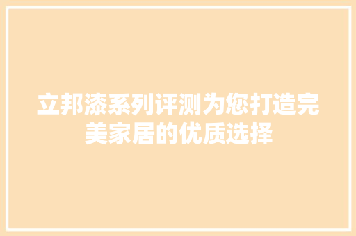 立邦漆系列评测为您打造完美家居的优质选择