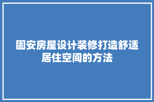 固安房屋设计装修打造舒适居住空间的方法