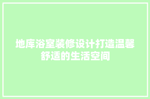 地库浴室装修设计打造温馨舒适的生活空间