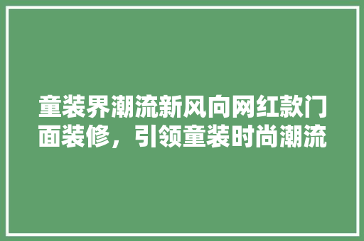 童装界潮流新风向网红款门面装修，引领童装时尚潮流