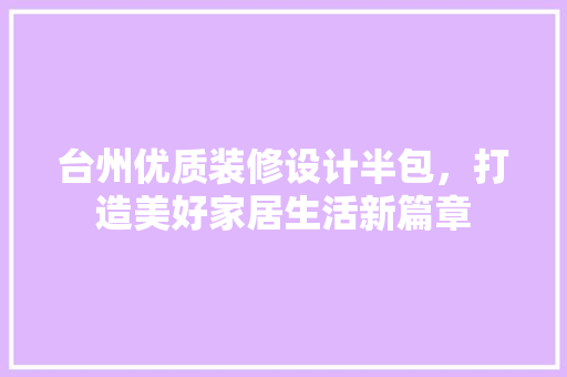 台州优质装修设计半包，打造美好家居生活新篇章