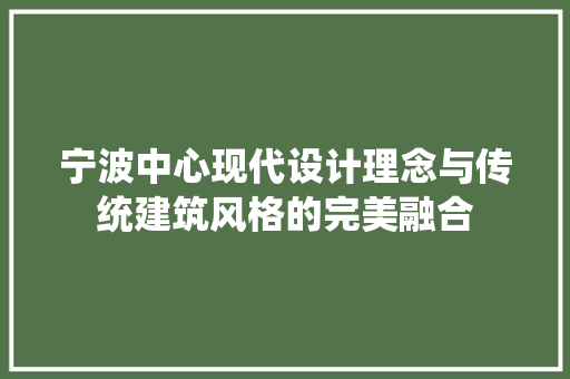 宁波中心现代设计理念与传统建筑风格的完美融合  第1张