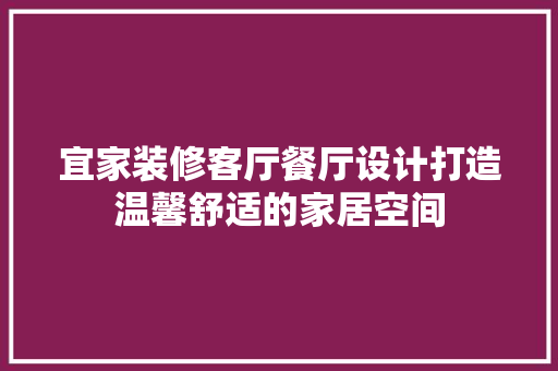 宜家装修客厅餐厅设计打造温馨舒适的家居空间