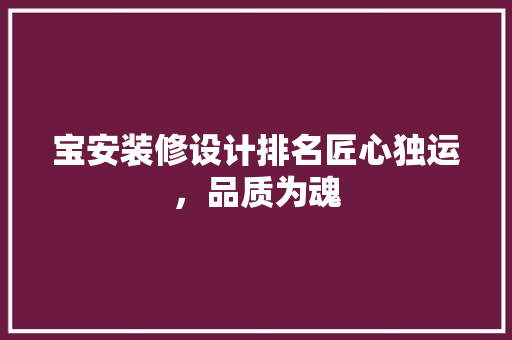 宝安装修设计排名匠心独运，品质为魂