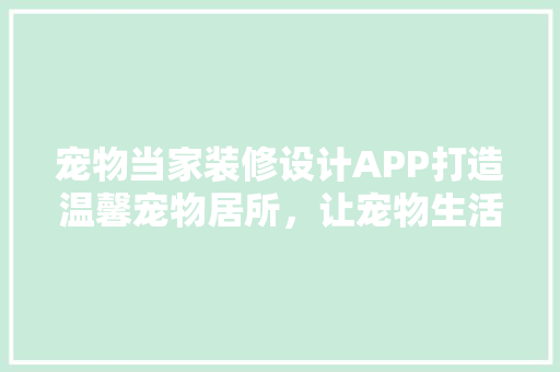 宠物当家装修设计APP打造温馨宠物居所，让宠物生活更美好