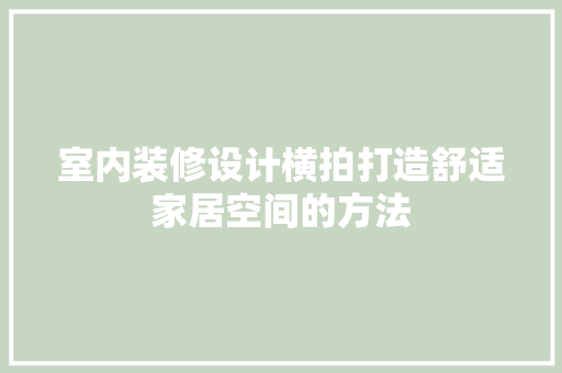 室内装修设计横拍打造舒适家居空间的方法