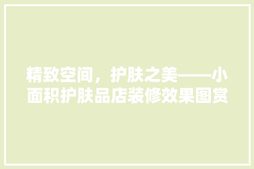 精致空间，护肤之美——小面积护肤品店装修效果图赏析