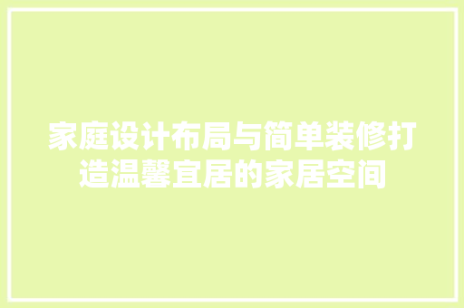 家庭设计布局与简单装修打造温馨宜居的家居空间