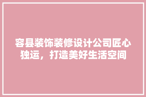 容县装饰装修设计公司匠心独运，打造美好生活空间